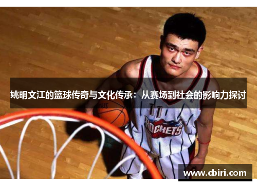 姚明文江的篮球传奇与文化传承：从赛场到社会的影响力探讨