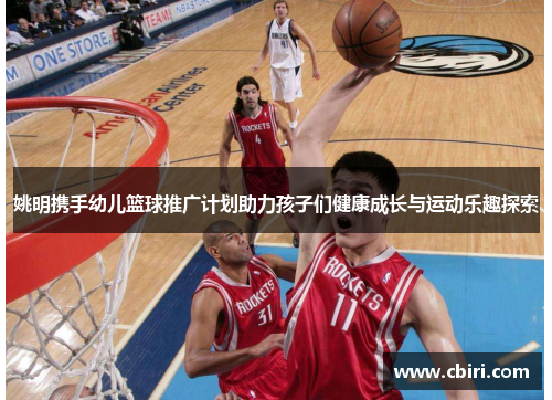 姚明携手幼儿篮球推广计划助力孩子们健康成长与运动乐趣探索