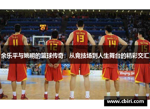 余乐平与姚明的篮球传奇：从竞技场到人生舞台的精彩交汇