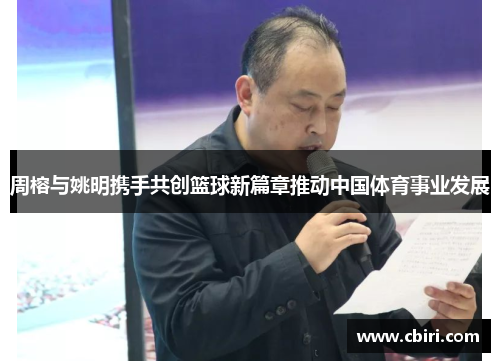 周榕与姚明携手共创篮球新篇章推动中国体育事业发展