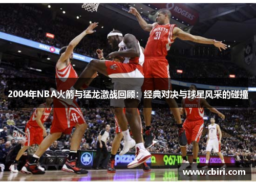 2004年NBA火箭与猛龙激战回顾：经典对决与球星风采的碰撞