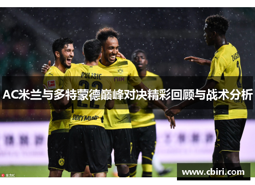 AC米兰与多特蒙德巅峰对决精彩回顾与战术分析