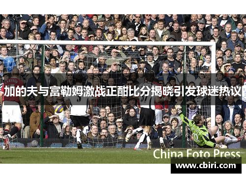 加的夫与富勒姆激战正酣比分揭晓引发球迷热议