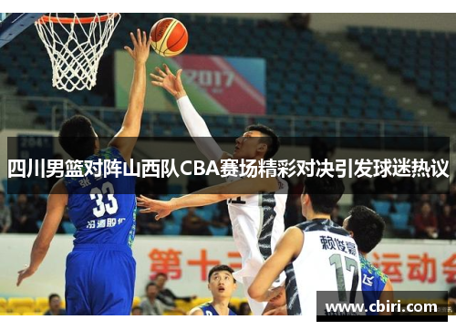 四川男篮对阵山西队CBA赛场精彩对决引发球迷热议