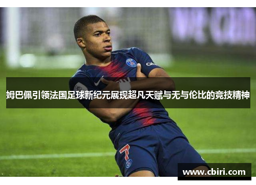 姆巴佩引领法国足球新纪元展现超凡天赋与无与伦比的竞技精神