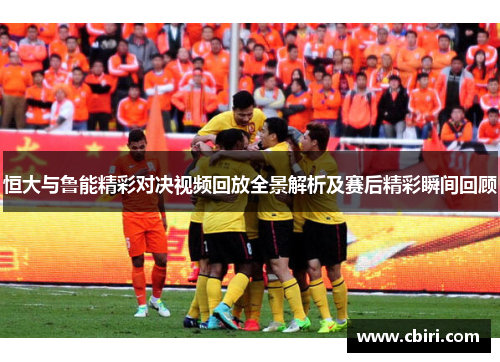 恒大与鲁能精彩对决视频回放全景解析及赛后精彩瞬间回顾