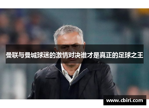 曼联与曼城球迷的激情对决谁才是真正的足球之王